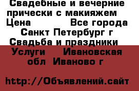 Свадебные и вечерние прически с макияжем  › Цена ­ 1 500 - Все города, Санкт-Петербург г. Свадьба и праздники » Услуги   . Ивановская обл.,Иваново г.